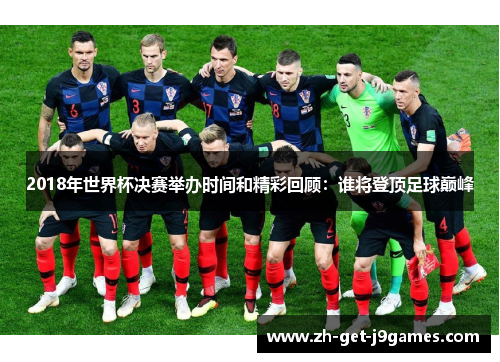 2018年世界杯决赛举办时间和精彩回顾：谁将登顶足球巅峰