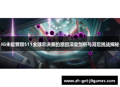 IG未能晋级S11全球总决赛的原因深度剖析与背后挑战揭秘