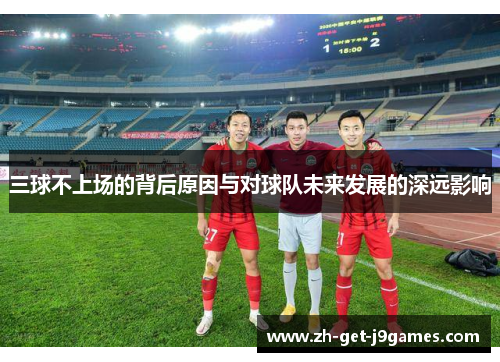 三球不上场的背后原因与对球队未来发展的深远影响
