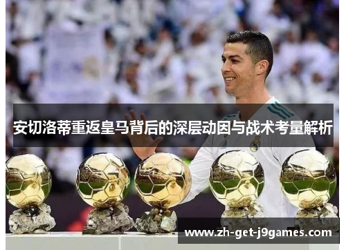 安切洛蒂重返皇马背后的深层动因与战术考量解析 安切洛蒂重返皇马背后的深层动因与战术考量解析
