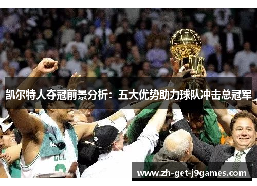 凯尔特人夺冠前景分析：五大优势助力球队冲击总冠军