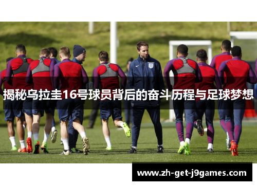 揭秘乌拉圭16号球员背后的奋斗历程与足球梦想 揭秘乌拉圭16号球员背后的奋斗历程与足球梦想