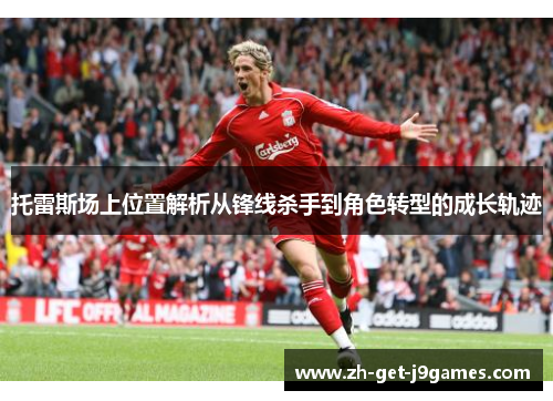 托雷斯场上位置解析从锋线杀手到角色转型的成长轨迹