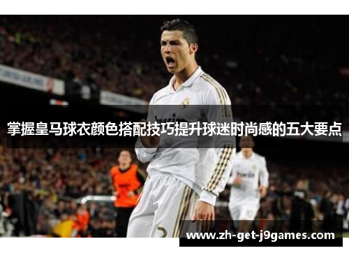 掌握皇马球衣颜色搭配技巧提升球迷时尚感的五大要点