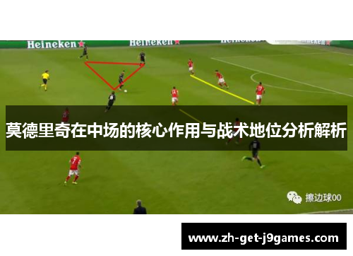 莫德里奇在中场的核心作用与战术地位分析解析