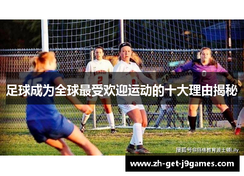 足球成为全球最受欢迎运动的十大理由揭秘 足球成为全球最受欢迎运动的十大理由揭秘