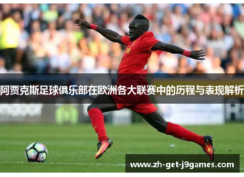 阿贾克斯足球俱乐部在欧洲各大联赛中的历程与表现解析 阿贾克斯足球俱乐部在欧洲各大联赛中的历程与表现解析