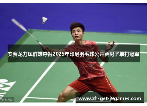 安赛龙力压群雄夺得2025年印尼羽毛球公开赛男子单打冠军 安赛龙力压群雄夺得2025年印尼羽毛球公开赛男子单打冠军