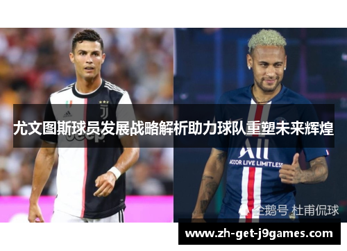 尤文图斯球员发展战略解析助力球队重塑未来辉煌 尤文图斯球员发展战略解析助力球队重塑未来辉煌