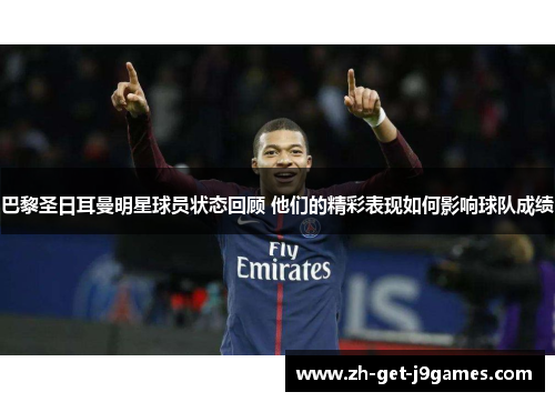 巴黎圣日耳曼明星球员状态回顾 他们的精彩表现如何影响球队成绩 巴黎圣日耳曼明星球员状态回顾 他们的精彩表现如何影响球队成绩