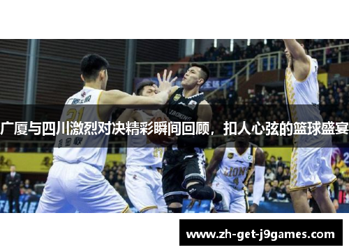 广厦与四川激烈对决精彩瞬间回顾,扣人心弦的篮球盛宴 广厦与四川激烈对决精彩瞬间回顾,扣人心弦的篮球盛宴