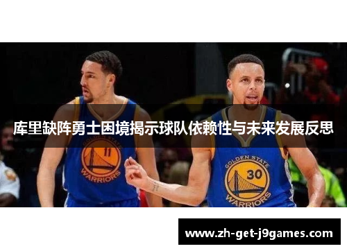库里缺阵勇士困境揭示球队依赖性与未来发展反思 库里缺阵勇士困境揭示球队依赖性与未来发展反思