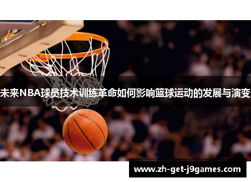 未来NBA球员技术训练革命如何影响篮球运动的发展与演变