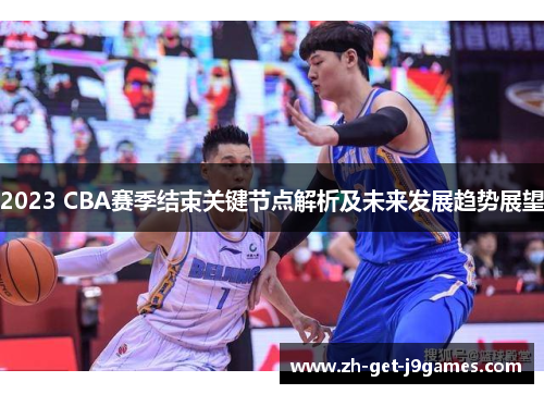 2023 CBA赛季结束关键节点解析及未来发展趋势展望