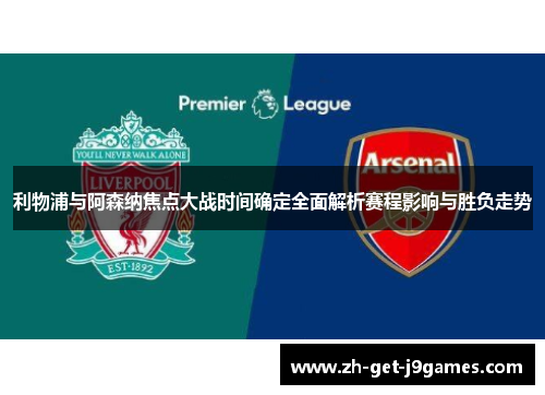利物浦与阿森纳焦点大战时间确定全面解析赛程影响与胜负走势