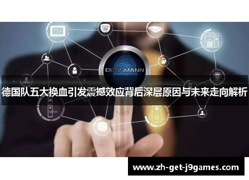 德国队五大换血引发震撼效应背后深层原因与未来走向解析