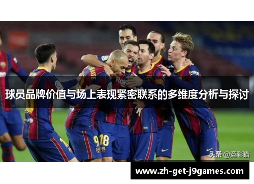 球员品牌价值与场上表现紧密联系的多维度分析与探讨 球员品牌价值与场上表现紧密联系的多维度分析与探讨