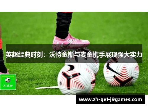 英超经典时刻:沃特金斯与麦金携手展现强大实力 英超经典时刻:沃特金斯与麦金携手展现强大实力
