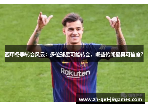西甲冬季转会风云:多位球星可能转会,哪些传闻最具可信度? 西甲冬季转会风云:多位球星可能转会,哪些传闻最具可信度?