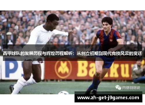 西甲球队的发展历程与辉煌历程解析：从创立初期到现代竞技风云的变迁