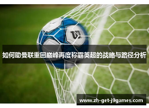 如何助曼联重回巅峰再度称霸英超的战略与路径分析