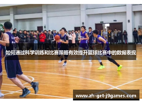 如何通过科学训练和比赛策略有效提升篮球比赛中的数据表现 如何通过科学训练和比赛策略有效提升篮球比赛中的数据表现