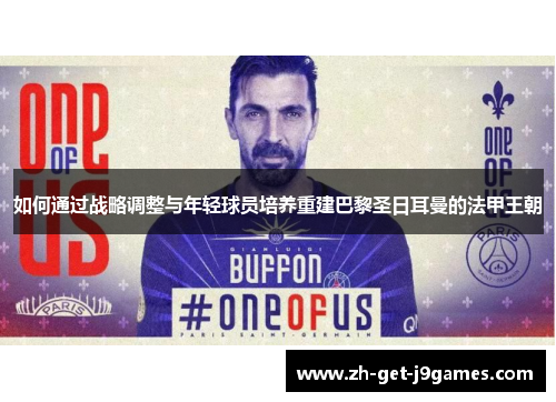 如何通过战略调整与年轻球员培养重建巴黎圣日耳曼的法甲王朝