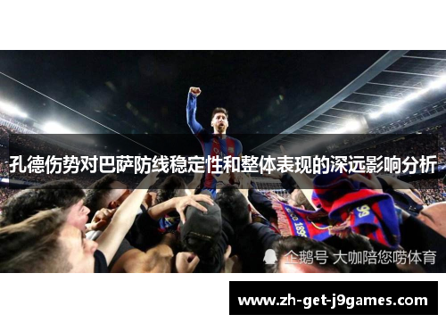孔德伤势对巴萨防线稳定性和整体表现的深远影响分析