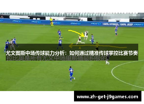 尤文图斯中场传球能力分析:如何通过精准传球掌控比赛节奏 尤文图斯中场传球能力分析:如何通过精准传球掌控比赛节奏
