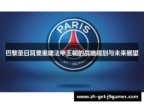 巴黎圣日耳曼重建法甲王朝的战略规划与未来展望 巴黎圣日耳曼重建法甲王朝的战略规划与未来展望