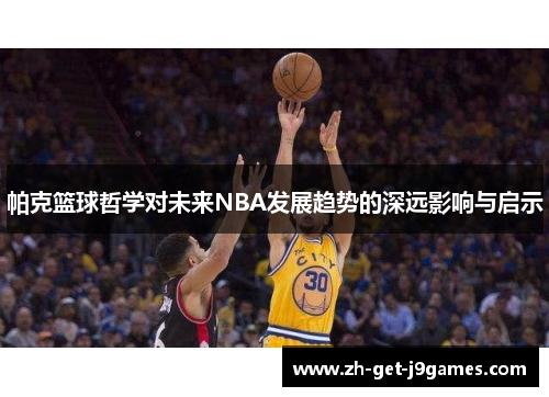 帕克篮球哲学对未来NBA发展趋势的深远影响与启示