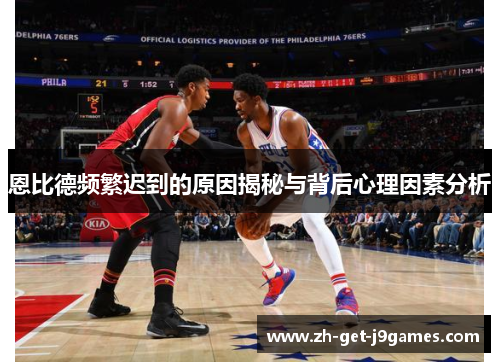 恩比德频繁迟到的原因揭秘与背后心理因素分析