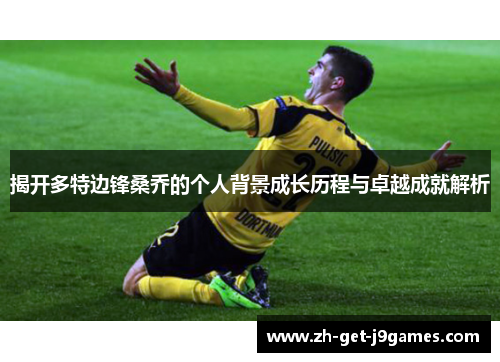 揭开多特边锋桑乔的个人背景成长历程与卓越成就解析