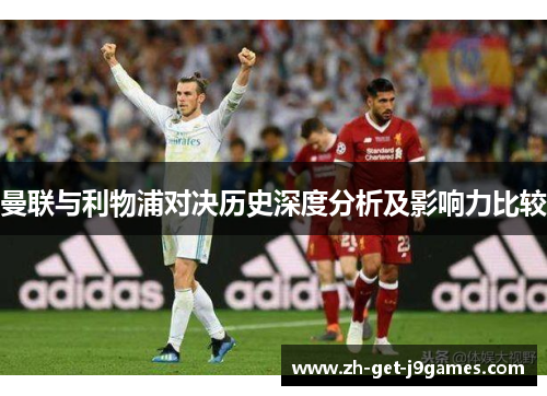 曼联与利物浦对决历史深度分析及影响力比较