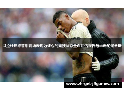 以拉什福德意甲赛场表现为核心的竞技状态全面评估报告与未来前景分析