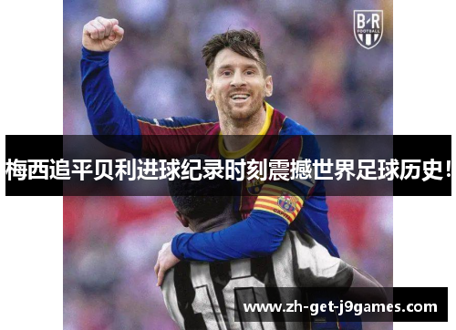 梅西追平贝利进球纪录时刻震撼世界足球历史！