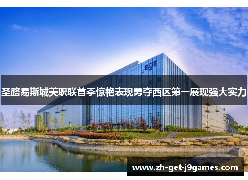 圣路易斯城美职联首季惊艳表现勇夺西区第一展现强大实力 圣路易斯城美职联首季惊艳表现勇夺西区第一展现强大实力