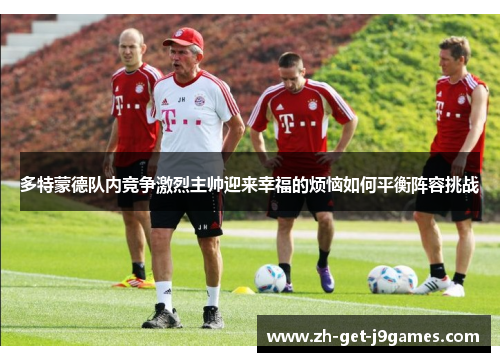 多特蒙德队内竞争激烈主帅迎来幸福的烦恼如何平衡阵容挑战