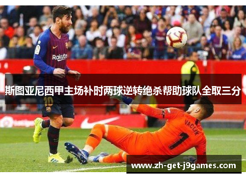 斯图亚尼西甲主场补时两球逆转绝杀帮助球队全取三分