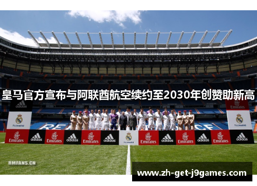 皇马官方宣布与阿联酋航空续约至2030年创赞助新高 皇马官方宣布与阿联酋航空续约至2030年创赞助新高