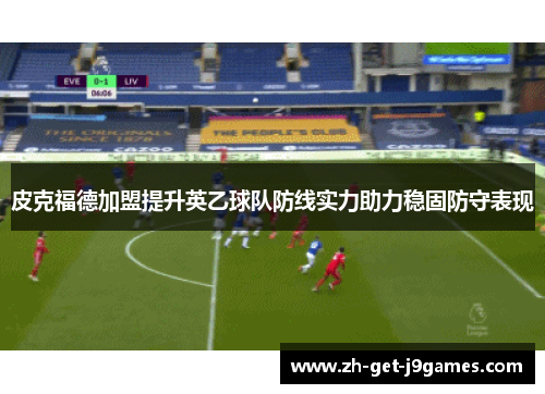 皮克福德加盟提升英乙球队防线实力助力稳固防守表现