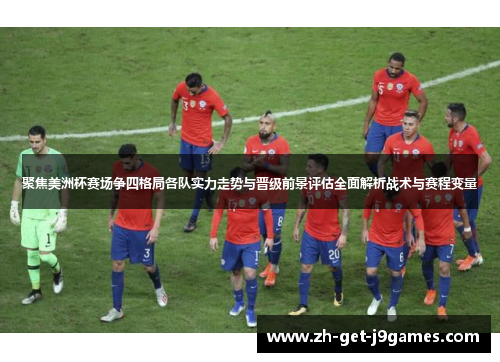 聚焦美洲杯赛场争四格局各队实力走势与晋级前景评估全面解析战术与赛程变量