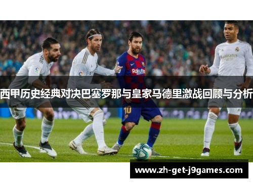 西甲历史经典对决巴塞罗那与皇家马德里激战回顾与分析 西甲历史经典对决巴塞罗那与皇家马德里激战回顾与分析