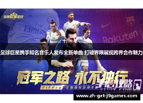 足球巨星携手知名音乐人发布全新单曲 打破界限展现跨界合作魅力 足球巨星携手知名音乐人发布全新单曲 打破界限展现跨界合作魅力