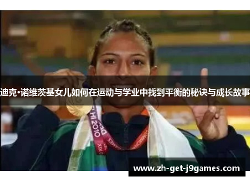 迪克·诺维茨基女儿如何在运动与学业中找到平衡的秘诀与成长故事 迪克·诺维茨基女儿如何在运动与学业中找到平衡的秘诀与成长故事